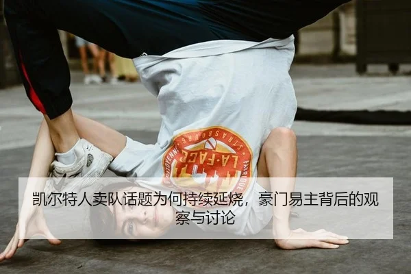 凯尔特人卖队话题为何持续延烧，豪门易主背后的观察与讨论